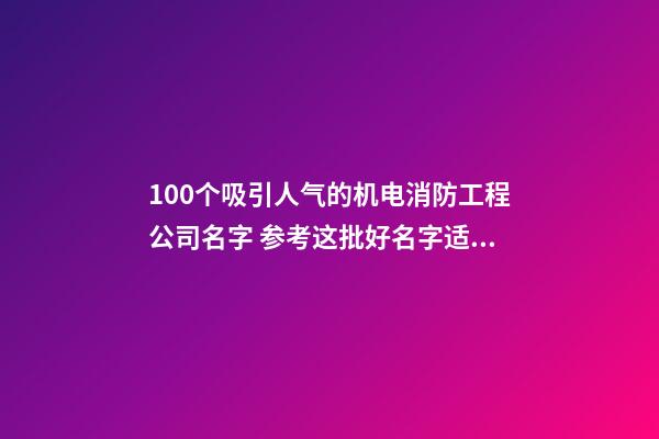 100个吸引人气的机电消防工程公司名字 参考这批好名字适合